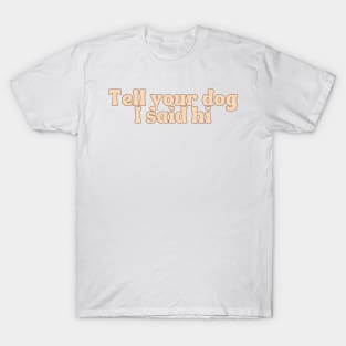 Tell Your Dog I Said Hi - Dog Quotes T-Shirt